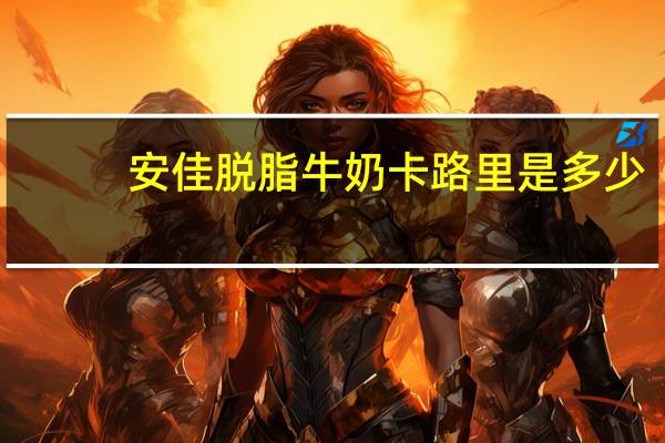 安佳 脱脂牛奶卡路里是多少