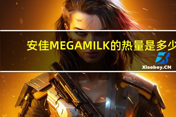 安佳 MEGAMILK的热量是多少