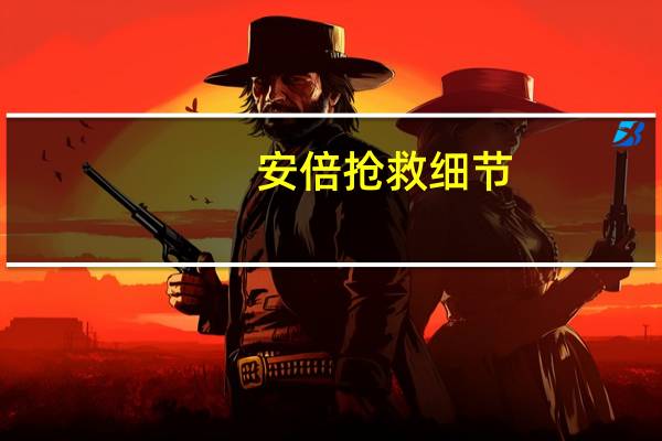 安倍抢救细节：输了2到3人份血液 当时生存可能性较低