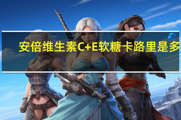 安倍维生素C+E软糖卡路里是多少