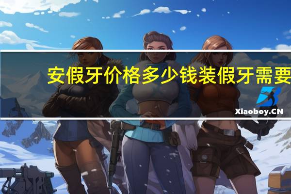 安假牙价格多少钱 装假牙需要多少钱