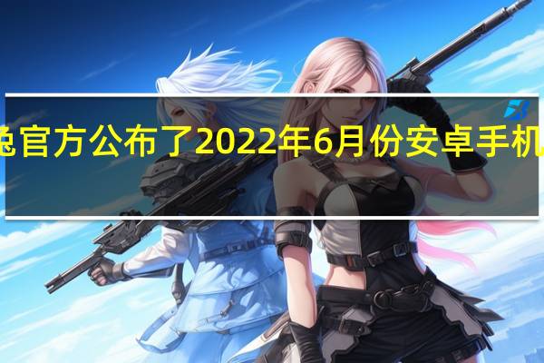 安兔兔官方公布了2022年6月份安卓手机性能排行榜