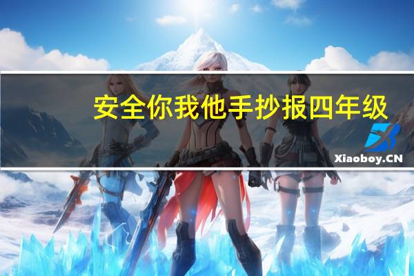 安全你我他手抄报四年级（安全你我他手抄报）