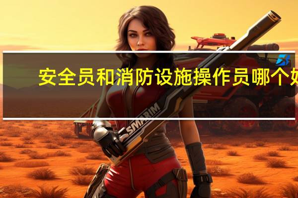 安全员和消防设施操作员哪个好