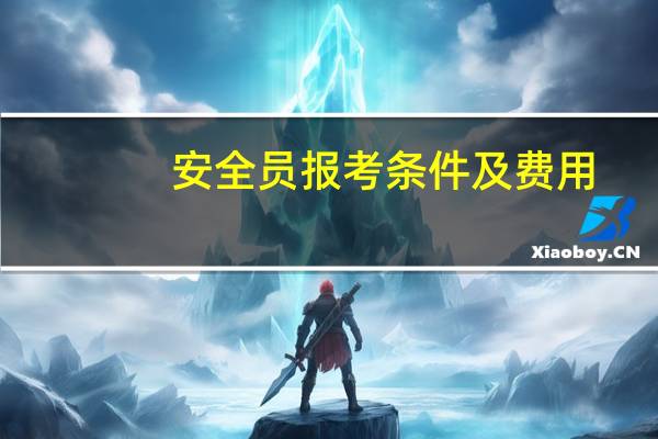 安全员报考条件及费用