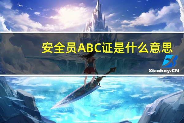 安全员ABC证是什么意思