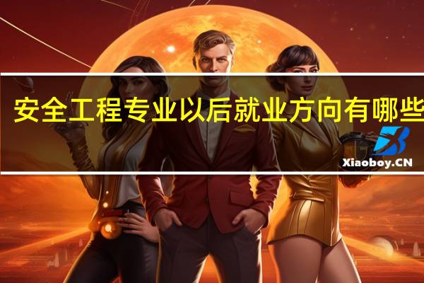 安全工程专业以后就业方向有哪些领域