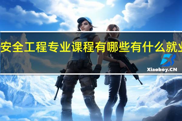 安全工程专业课程有哪些 有什么就业方向