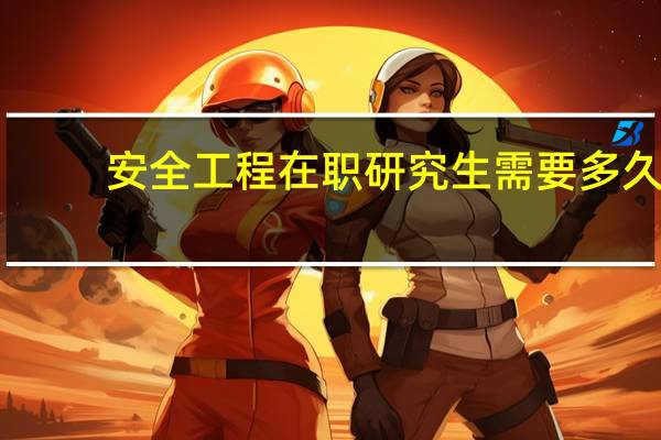 安全工程在职研究生需要多久