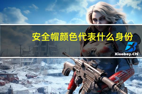 安全帽颜色代表什么身份