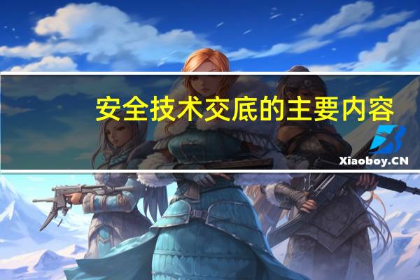 安全技术交底的主要内容（安全技术交底的主要内容有哪些）
