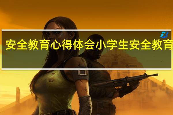 安全教育心得体会 小学生安全教育论文