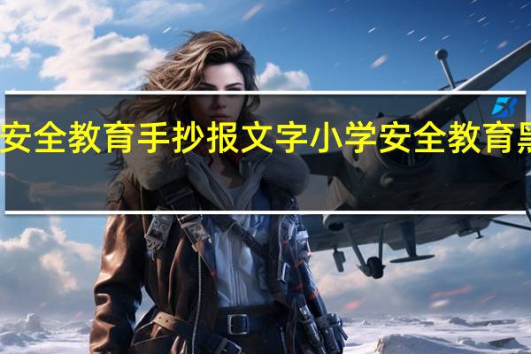 安全教育手抄报文字 小学安全教育黑板报