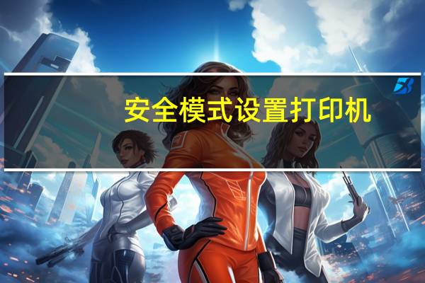 安全模式设置打印机（安全模式设置）