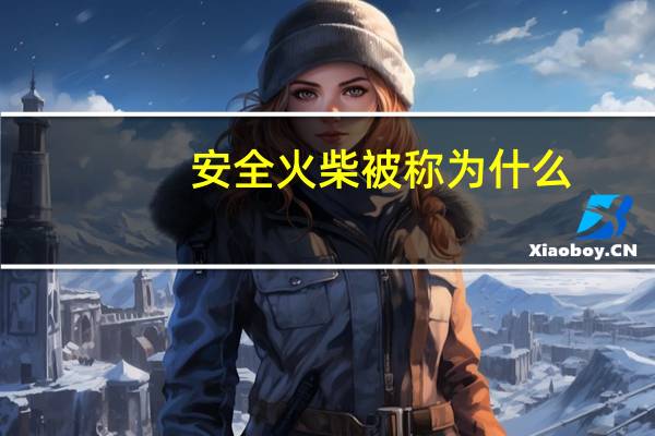 安全火柴被称为什么