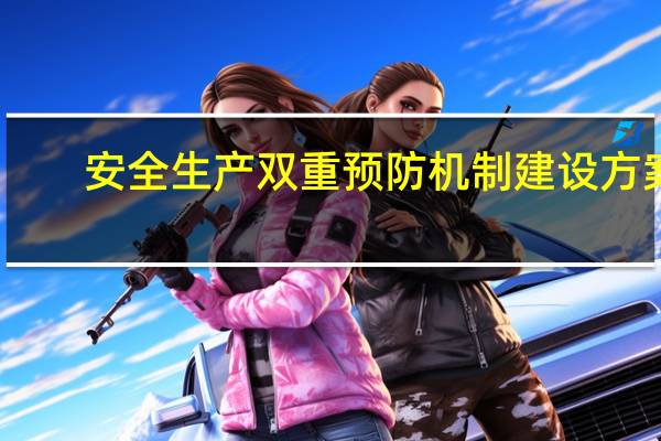 安全生产双重预防机制建设方案（安全生产双重预防机制）