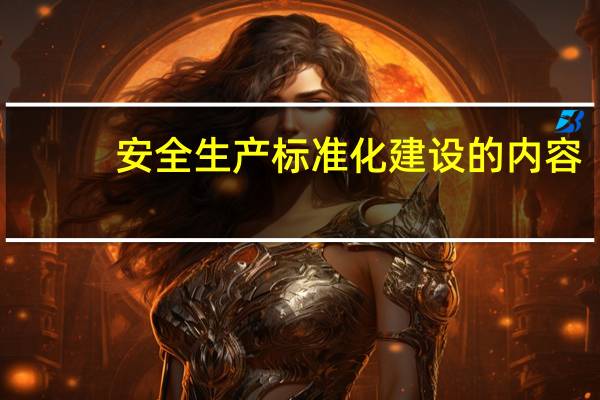 安全生产标准化建设的内容