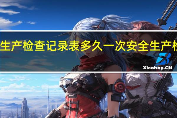 安全生产检查记录表多久一次 安全生产检查记录表