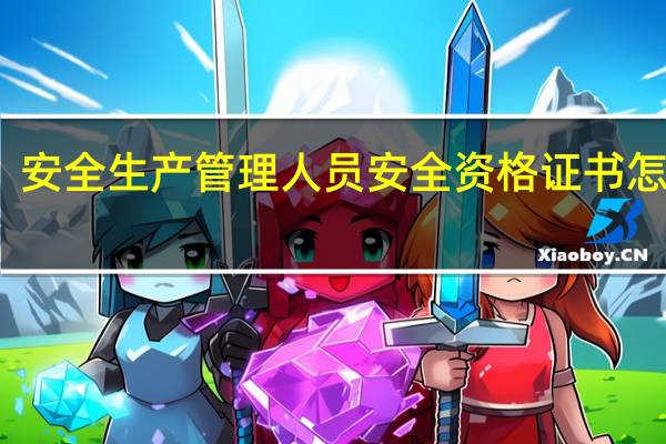 安全生产管理人员安全资格证书怎么考（安全生产管理人员安全资格证书）
