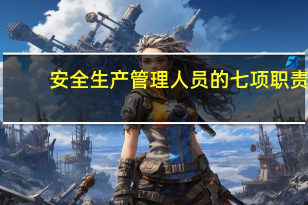 安全生产管理人员的七项职责