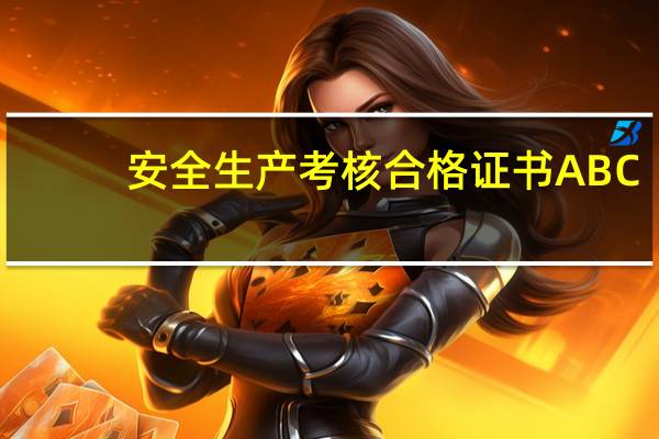 安全生产考核合格证书ABC（安全生产考核合格证书）