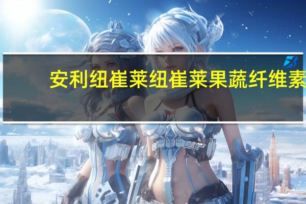 安利纽崔莱 纽崔莱 果蔬纤维素(美产)的热量是多少
