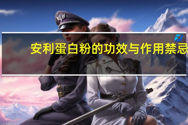 安利蛋白粉的功效与作用禁忌(安利蛋白粉的功效与作用)