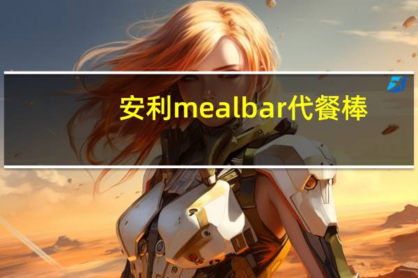 安利 meal bar 代餐棒(巧克力酥片)的热量是多少
