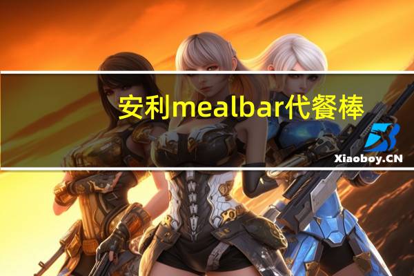 安利 meal bar 代餐棒(樱桃杏仁)的热量是多少