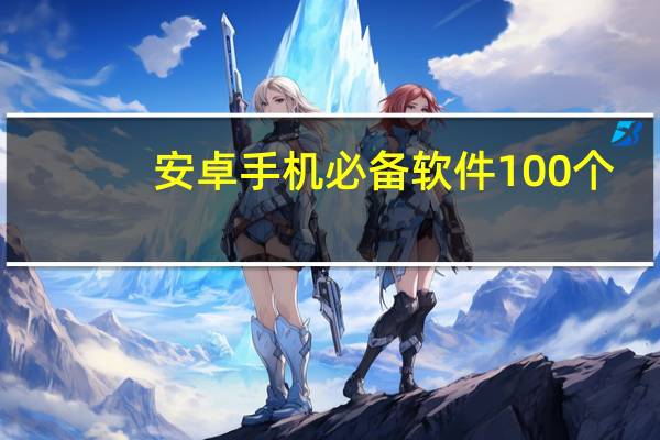 安卓手机必备软件100个（安卓系统必备软件）