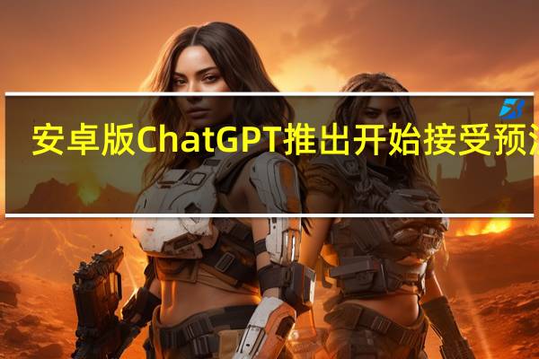 安卓版ChatGPT推出开始接受预注册