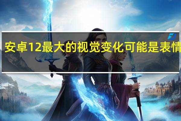 安卓12最大的视觉变化可能是表情符号