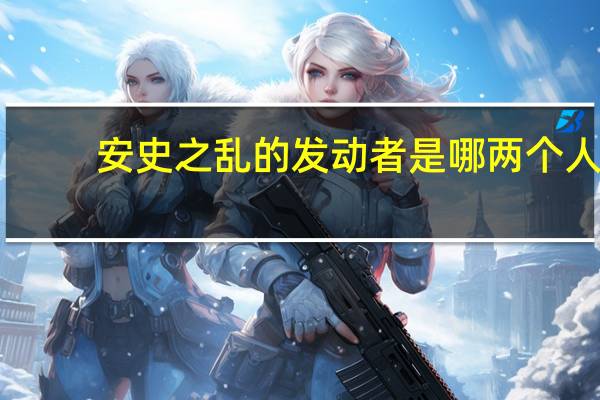 安史之乱的发动者是哪两个人