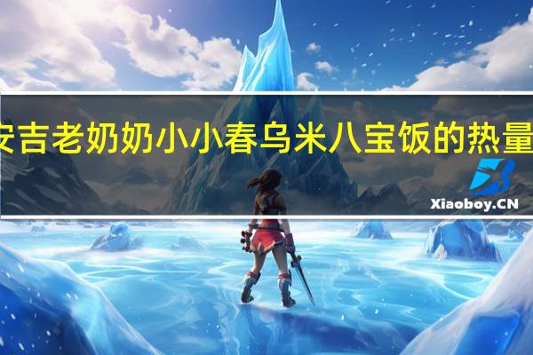 安吉老奶奶 小小春乌米八宝饭的热量是多少