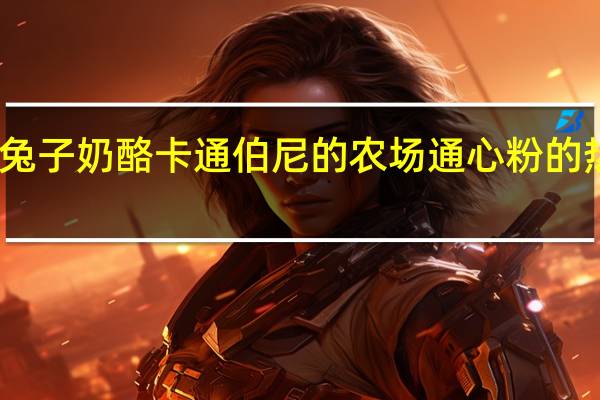 安妮兔子 奶酪卡通伯尼的农场通心粉的热量是多少