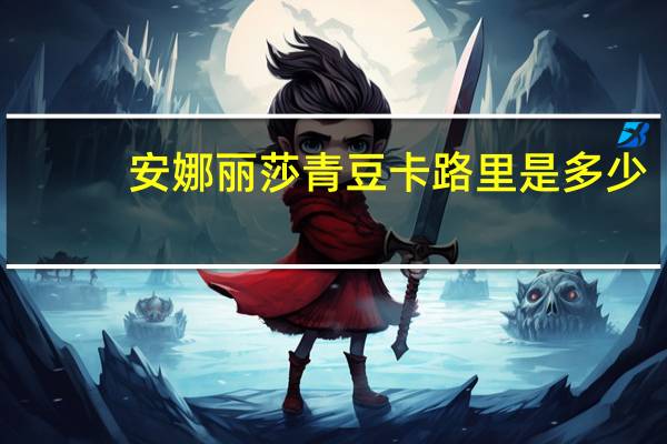 安娜丽莎 青豆卡路里是多少