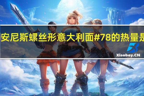 安尼斯 螺丝形意大利面#78的热量是多少