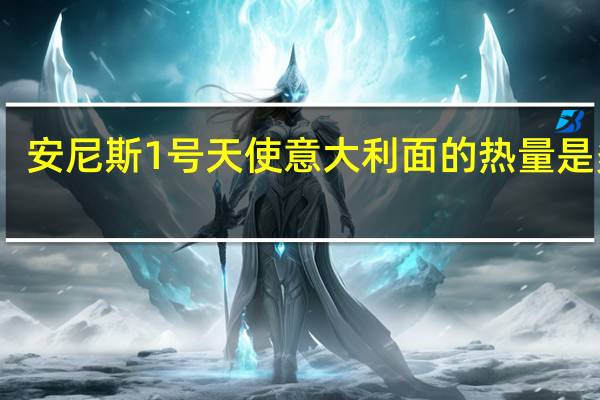 安尼斯 1号天使意大利面的热量是多少