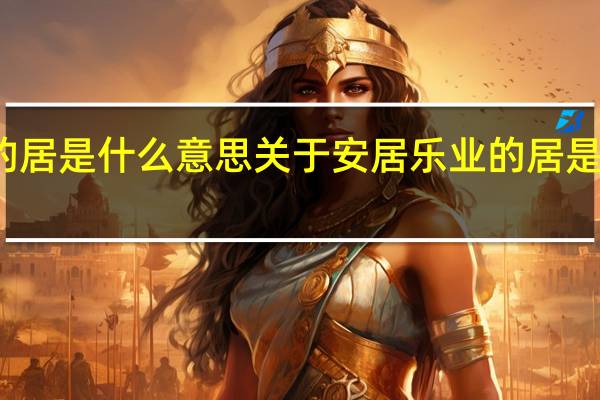 安居乐业的居是什么意思 关于安居乐业的居是什么意思的介绍