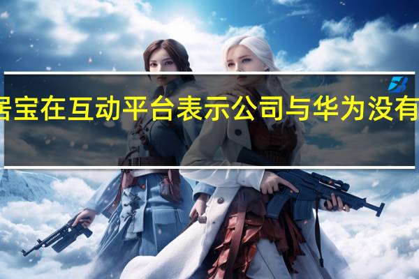 安居宝在互动平台表示公司与华为没有相关合作