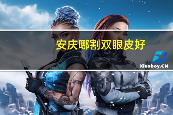 安庆哪割双眼皮好(安庆哪里做双眼皮好)