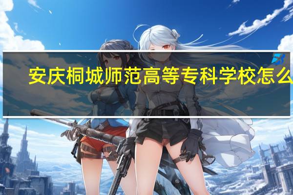 安庆桐城师范高等专科学校怎么样