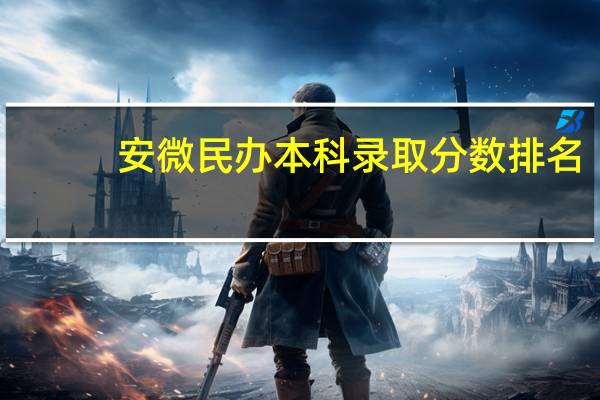 安微民办本科录取分数排名