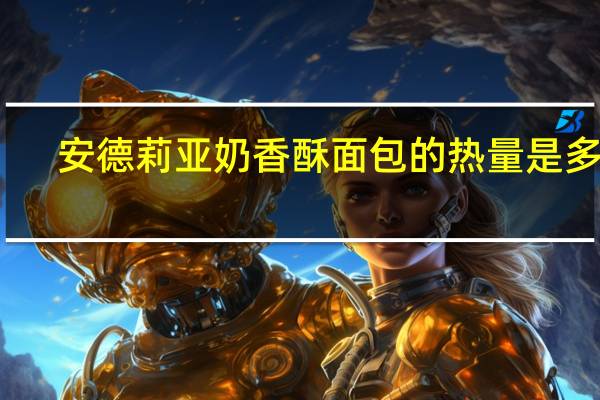 安德莉亚 奶香酥面包的热量是多少