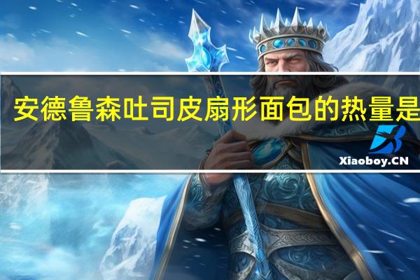 安德鲁 森吐司皮扇形面包的热量是多少
