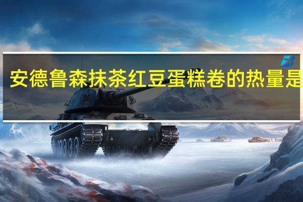 安德鲁 森抹茶红豆蛋糕卷的热量是多少