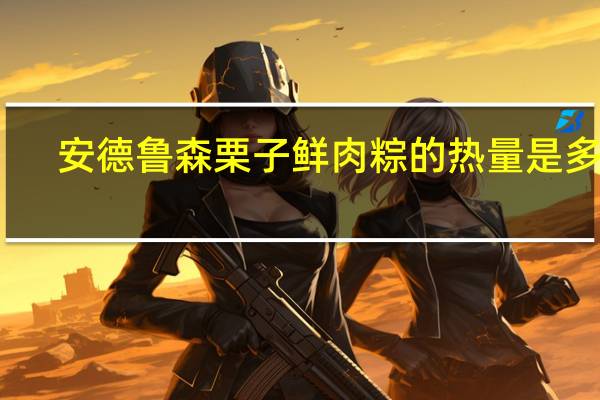 安德鲁 森栗子鲜肉粽的热量是多少