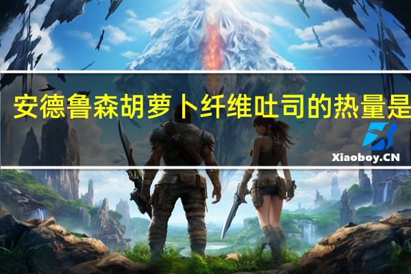 安德鲁 森胡萝卜纤维吐司的热量是多少