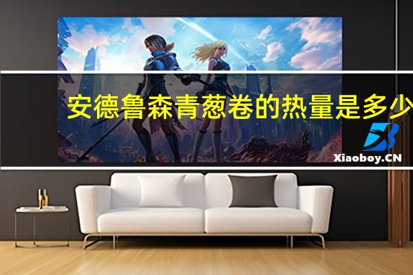 安德鲁 森青葱卷的热量是多少
