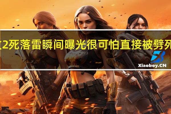 安徽一广场雷击致2死落雷瞬间曝光 很可怕直接被劈死具体情况详细内容介绍